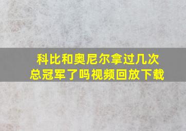 科比和奥尼尔拿过几次总冠军了吗视频回放下载