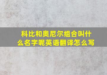 科比和奥尼尔组合叫什么名字呢英语翻译怎么写