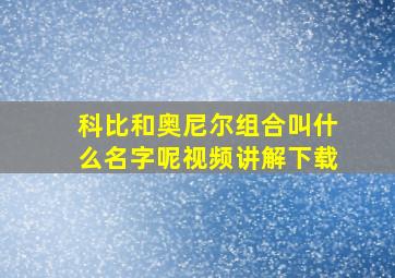 科比和奥尼尔组合叫什么名字呢视频讲解下载