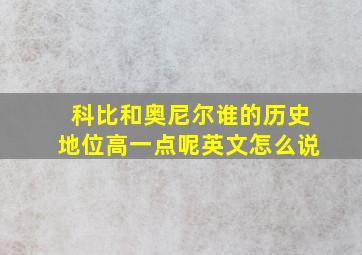 科比和奥尼尔谁的历史地位高一点呢英文怎么说