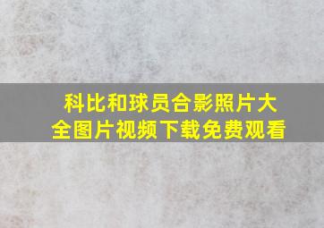 科比和球员合影照片大全图片视频下载免费观看