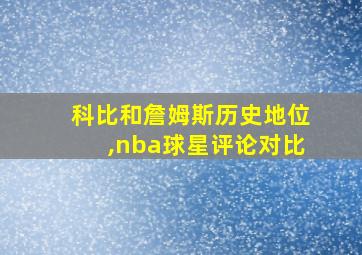 科比和詹姆斯历史地位,nba球星评论对比