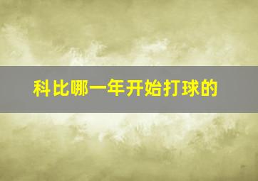 科比哪一年开始打球的