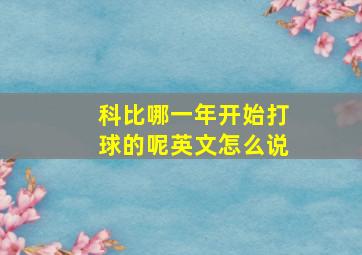 科比哪一年开始打球的呢英文怎么说