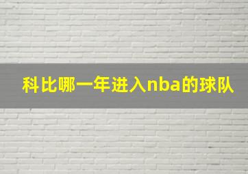 科比哪一年进入nba的球队