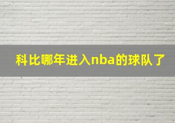 科比哪年进入nba的球队了