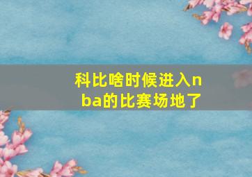 科比啥时候进入nba的比赛场地了