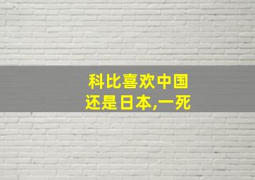 科比喜欢中国还是日本,一死