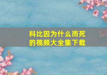 科比因为什么而死的视频大全集下载