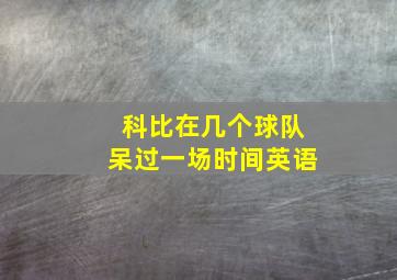 科比在几个球队呆过一场时间英语