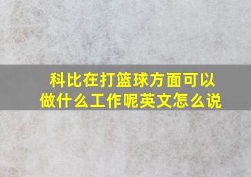 科比在打篮球方面可以做什么工作呢英文怎么说