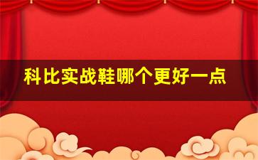 科比实战鞋哪个更好一点