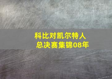 科比对凯尔特人总决赛集锦08年