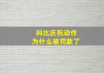 科比庆祝动作为什么被罚款了