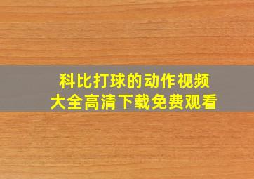 科比打球的动作视频大全高清下载免费观看