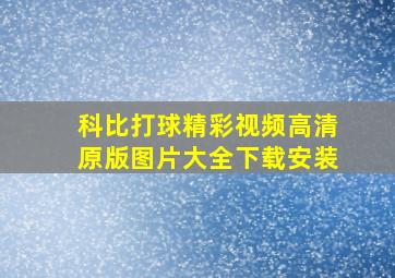 科比打球精彩视频高清原版图片大全下载安装