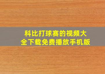 科比打球赛的视频大全下载免费播放手机版