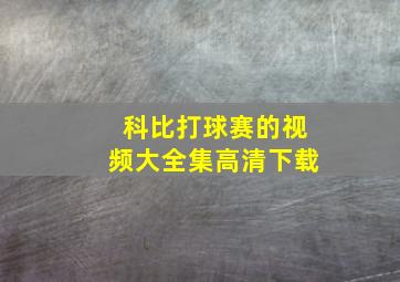 科比打球赛的视频大全集高清下载