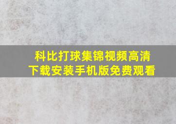 科比打球集锦视频高清下载安装手机版免费观看