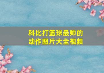 科比打篮球最帅的动作图片大全视频