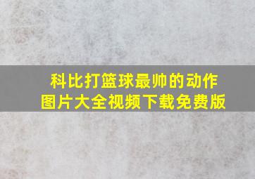 科比打篮球最帅的动作图片大全视频下载免费版