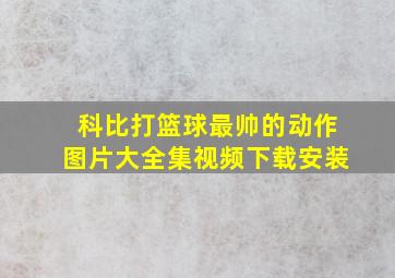 科比打篮球最帅的动作图片大全集视频下载安装