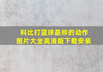 科比打篮球最帅的动作图片大全高清版下载安装