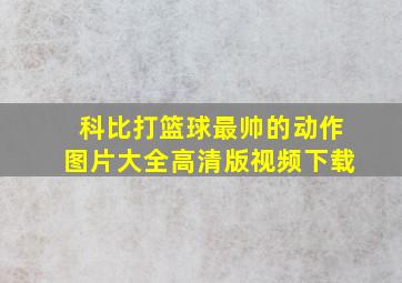 科比打篮球最帅的动作图片大全高清版视频下载