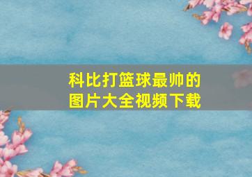 科比打篮球最帅的图片大全视频下载