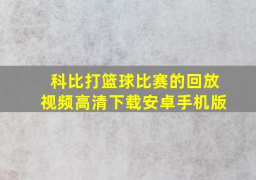 科比打篮球比赛的回放视频高清下载安卓手机版