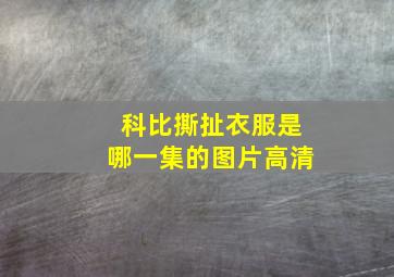 科比撕扯衣服是哪一集的图片高清