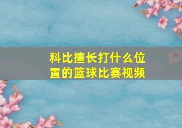 科比擅长打什么位置的篮球比赛视频