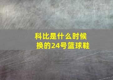 科比是什么时候换的24号篮球鞋