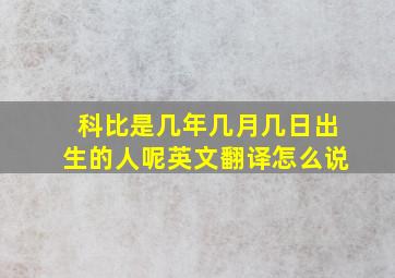 科比是几年几月几日出生的人呢英文翻译怎么说