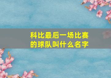 科比最后一场比赛的球队叫什么名字