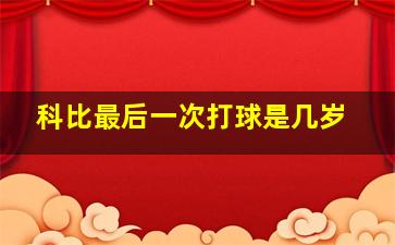 科比最后一次打球是几岁