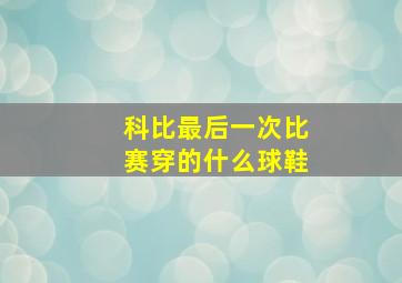 科比最后一次比赛穿的什么球鞋