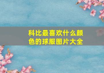 科比最喜欢什么颜色的球服图片大全