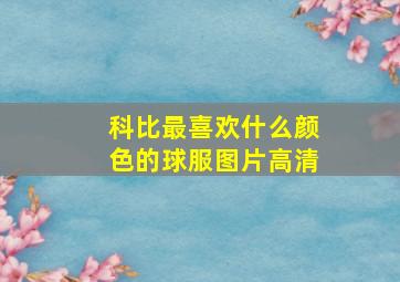 科比最喜欢什么颜色的球服图片高清