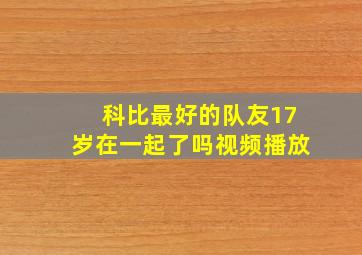 科比最好的队友17岁在一起了吗视频播放