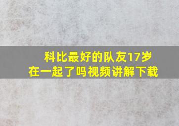 科比最好的队友17岁在一起了吗视频讲解下载