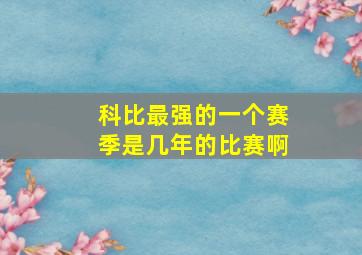 科比最强的一个赛季是几年的比赛啊