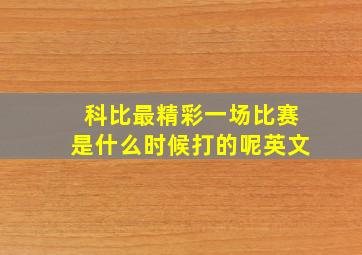 科比最精彩一场比赛是什么时候打的呢英文