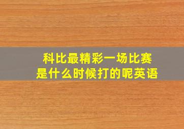 科比最精彩一场比赛是什么时候打的呢英语