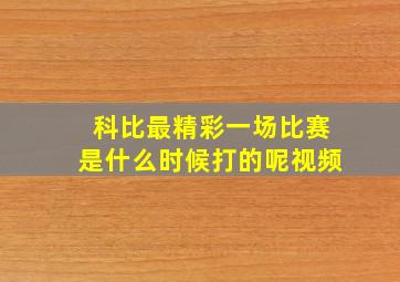 科比最精彩一场比赛是什么时候打的呢视频