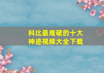 科比最难破的十大神迹视频大全下载