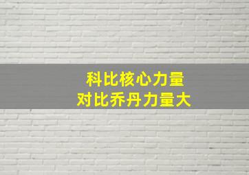 科比核心力量对比乔丹力量大