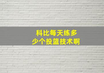 科比每天练多少个投篮技术啊