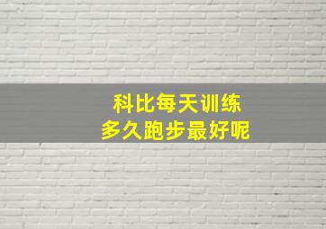 科比每天训练多久跑步最好呢