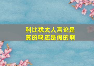 科比犹太人言论是真的吗还是假的啊